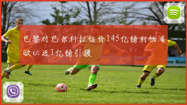 巴黎对巴尔科拉估价145亿镑利物浦欲以近1亿镑引援