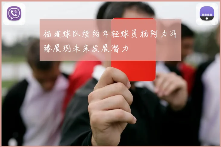 福建球队续约年轻球员杨阿力冯洺臻展现未来发展潜力